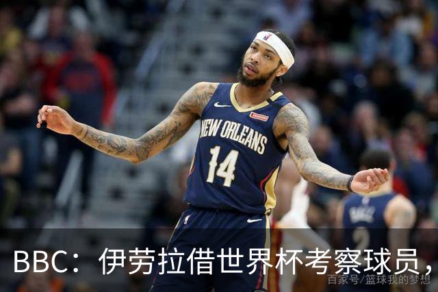 BBC：伊劳拉借世界杯考察球员，维尔茨、伊萨克发挥出色利好红军